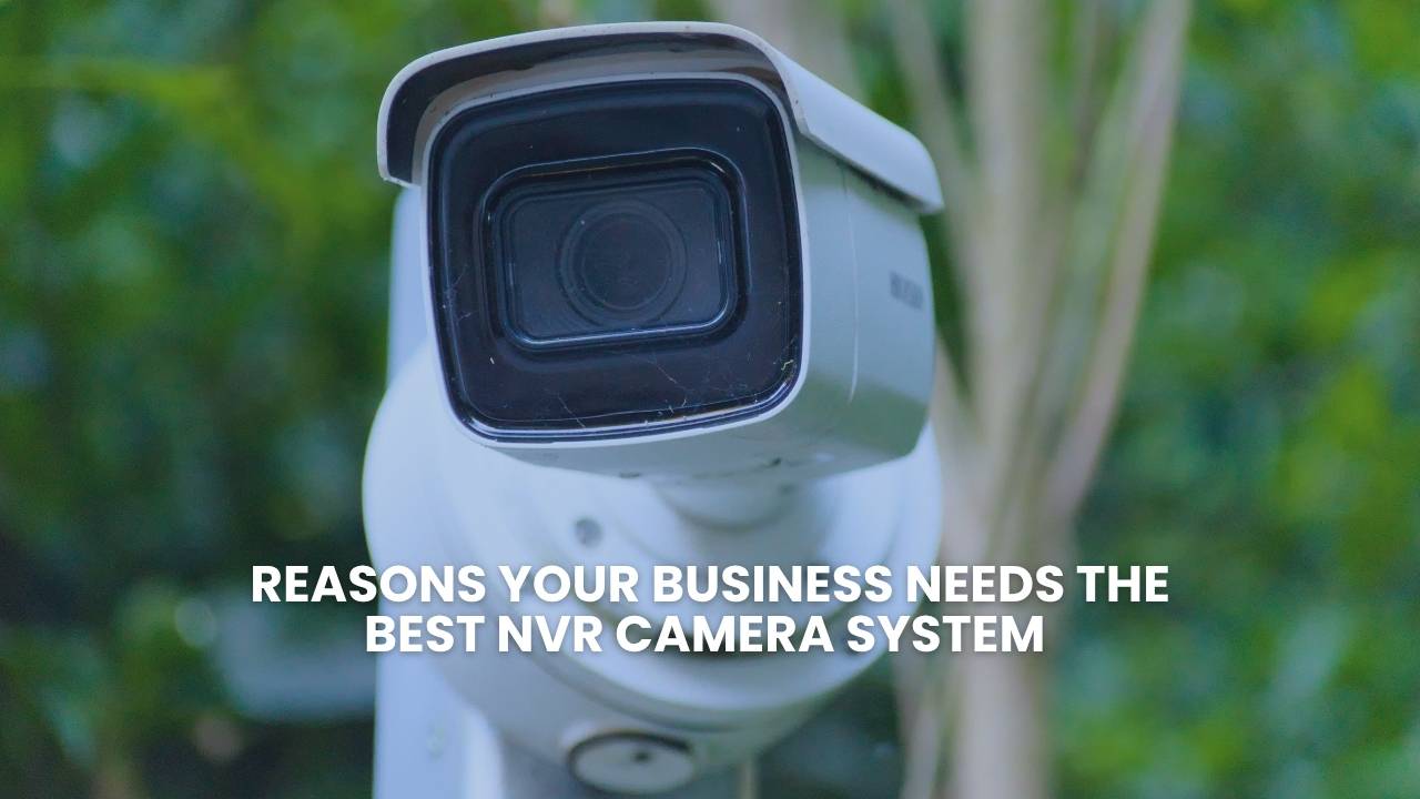 Reasons Your Business Needs the Best NVR Camera System